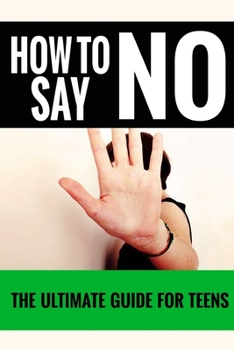 Paperback How To Say No: For Teens - The Ultimate Guide For Teens Book