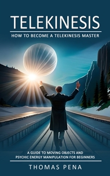 Paperback Telekinesis: How to Become a Telekinesis Master (A Guide to Moving Objects and Psychic Energy Manipulation for Beginners) Book