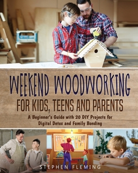 Paperback Weekend Woodworking For Kids, Teens and Parents: A Beginner's Guide with 20 DIY Projects for Digital Detox and Family Bonding Book