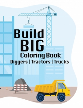 Build BIG Coloring Book: Exploring Creativity in the World of Construction, Trucks, Tractors, Diggers, Ages 6+, Youth, Tweens, Inspiration for Future Builders, 50 Coloring Pages