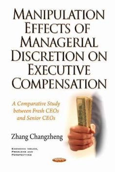 Hardcover Manipulation Effects of Managerial Discretion on Executive Compensation: A Comparative Study Between Fresh Ceos and Senior Ceos (Economic Issues, Problems and Perspectives) Book