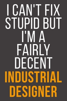 I Can't Fix Stupid But I'm A Fairly Decent Industrial Designer: Funny Blank Lined Notebook For Coworker, Boss & Friend