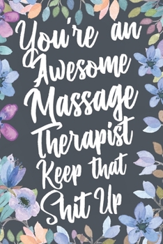 You're An Awesome Massage Therapist Keep That Shit Up: Funny Joke Appreciation & Encouragement Gift Idea for Massage Therapists. Thank You Gag Notebook Journal & Sketch Diary Present.
