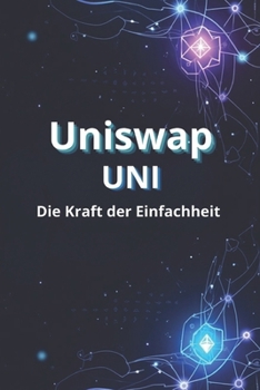 Uniswap UNI Die Kraft der Einfachheit: Wie man im Uniswap (UNI)-Ökosystem handelt, investiert und verdient (German Edition)