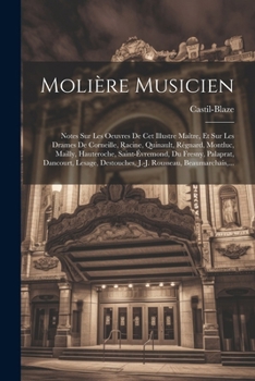 Molière Musicien: Notes Sur Les Oeuvres De Cet Illustre Maître, Et Sur Les Drames De Corneille, Racine, Quinault, Régnard, Montluc, Mailly, ... Rousseau, Beaumarchais, ... (French Edition)