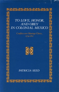 Paperback To Love, Honor, and Obey in Colonial Mexico: Conflicts Over Marriage Choice, 1574-1821 Book