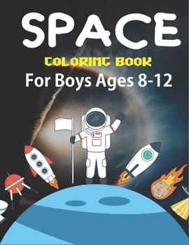 SPACE COLORING BOOK FOR BOYS AGES 8-12: Explore, Fun with Learn and Grow, Fantastic Outer Space Coloring for Kids with Astronauts, Planets, Solar ... gifts for boys who love Science & Technology