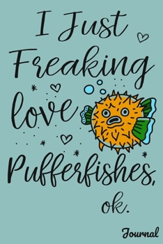 I Just Freaking Love Pufferfishes Ok Journal: 110 Blank Lined Pages - 6" x 9" Notebook With Funny Pufferfish Print On The Cover