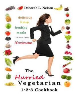 The Hurried Vegetarian 1-2-3: Delicious 3-Step Vegetarian Meals in Less Than 30 Minutes