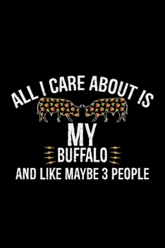 All I Care About Is My Buffalo And Like Maybe 3 People: Cool Buffalo Journal Notebook - Gifts Idea for Buffalo Lovers Notebook for Men & Women.
