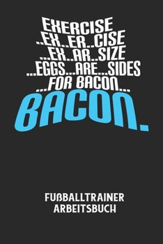 Paperback EXERCISE..EX..ER..CISE...EX..AR..SIZE...EGGS...ARE...SIDES...FOR BACON... BACON. - Fußballtrainer Arbeitsbuch: Dokumentiere deine Spielerleistungen fü [German] Book