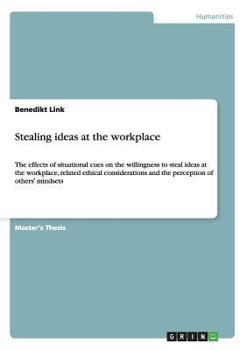 Paperback Stealing ideas at the workplace: The effects of situational cues on the willingness to steal ideas at the workplace, related ethical considerations an Book