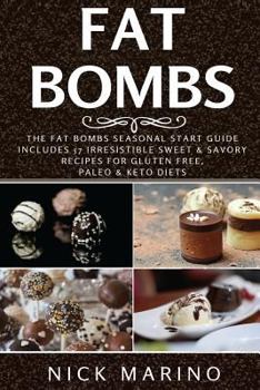Fat Bombs: The Fat Bombs Seasonal Start Guide - Includes 57 Irresistible Sweet & Savory Recipes for Gluten Free, Paleo & Keto Diets (Fat Bombs Series) (Volume 1)
