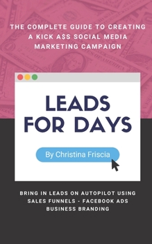 Paperback Leads For Days: The Complete Guide to Creating Kick Ass Social Media Marketing Campaign. Bring in leads on autopilot using sales funne Book