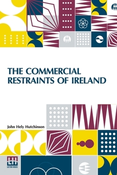 Paperback The Commercial Restraints Of Ireland: Considered In A Series Of Letters To A Noble Lord, Containing An Historical Account Of The Affairs Of That Kingd Book