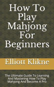 Paperback How To Play Mahjong For Beginners: The Ultimate Guide To Learning And Mastering How To Play Mahjong And Become A Pro Book