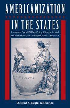 Americanization in the States: Immigrant Social Welfare Policy, Citizenship, and National Identity in the United States, 1908–1929 - Book  of the Working in the Americas