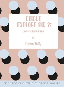 Hardcover Cricut Explore Air 2: Unpack Your Skills! Tips and Tricks for the Master Use of Your Cricut Explore Book