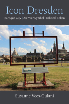 Icon Dresden: Baroque City, Air War Symbol, Political Token (Social History, Popular Culture, And Politics In Germany)