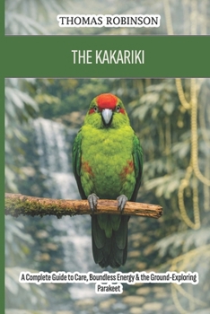 Paperback The Kakariki: A Complete Guide to Care, Boundless Energy & the Ground-Exploring Parakeet Book