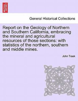 Paperback Report on the Geology of Northern and Southern California, Embracing the Mineral and Agricultural Resources of Those Sections: With Statistics of the Book