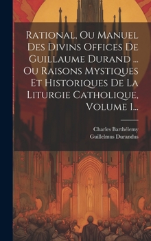 Hardcover Rational, Ou Manuel Des Divins Offices De Guillaume Durand ... Ou Raisons Mystiques Et Historiques De La Liturgie Catholique, Volume 1... [French] Book