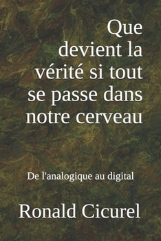 Paperback Que devient la vérité si tout se passe dans notre cerveau: De l'analogique au digital [French] Book