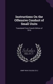 Hardcover Instructions On the Offensive Conduct of Small Units: Translated From French Edition of 1916 Book