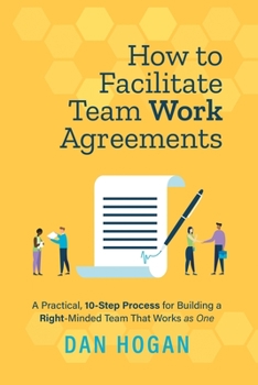Paperback How to Facilitate Team Work Agreements: A Practical, 10-Step Process for Building a Right-Minded Team That Works as One Book