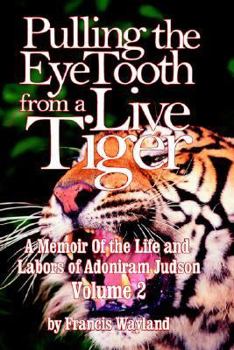 Paperback Pulling the Eyetooth from a Live Tiger: The Memoir of the Life and Labors of Adoniram Judson (Vol.2) Book