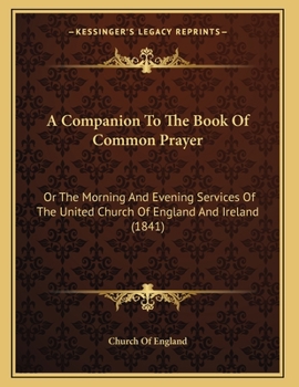 Paperback A Companion To The Book Of Common Prayer: Or The Morning And Evening Services Of The United Church Of England And Ireland (1841) Book