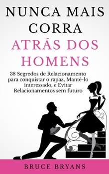 Paperback Nunca Mais Corra atrás dos Homens: 38 Segredos de Relacionamento para conquistar o rapaz, Mantê-lo interessado, e Evitar Relacionamentos sem futuro [Portuguese] Book