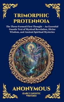 Trimorphic Protennoia: The Three-Formed First Thought - An Essential Gnostic Text of Mystical Revelation, Divine Wisdom, and Ancient Spiritual Mysteries (Library of Alexandria - Esoteric)