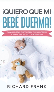 Hardcover ?Quiero que mi Beb? Duerma!: C?mo Lograr que tu Beb? Pueda Dormir Toda la Noche Feliz y Tranquilo [Spanish] Book