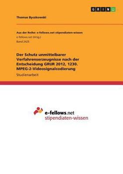 Der Schutz unmittelbarer Verfahrenserzeugnisse nach der Entscheidung GRUR 2012, 1230. MPEG-2-Videosignalcodierung
