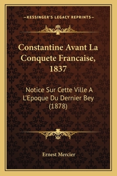 Paperback Constantine Avant La Conquete Francaise, 1837: Notice Sur Cette Ville A L'Epoque Du Dernier Bey (1878) [French] Book