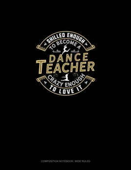 Skilled Enough To Become A Dance Teacher Crazy Enough To Love It: Composition Notebook: Wide Ruled