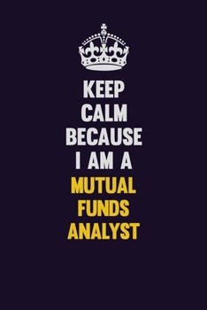 Paperback Keep Calm Because I Am A Mutual funds analyst: Motivational and inspirational career blank lined gift notebook with matte finish Book