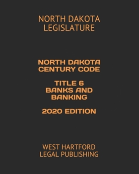 NORTH DAKOTA CENTURY CODE TITLE 6 BANKS AND BANKING 2020 EDITION: WEST HARTFORD LEGAL PUBLISHING