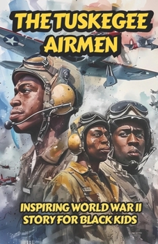 Paperback The Tuskegee Airmen: Inspiring World War II Story for Black Kids on The Heroic Group of African American Military Pilots Who Helped the Uni Book