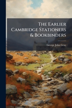 Paperback The Earlier Cambridge Stationers & Bookbinders: And The First Cambridge Printer Book
