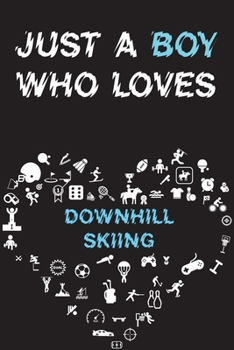 Just A Boy Who Loves DOWNHILL SKIING Notebook : Simple Notebook,  Awesome Gift For Boys , Decorative Journal for DOWNHILL SKIING Lover: Notebook ... Pages,100 pages, 6x9, Soft cover, Mate Finish