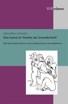Eine Szene Im Theater Der Unendlichkeit: Max Beckmanns Dramen Und Ihre Bedeutung Fur Seine Bildrhetorik