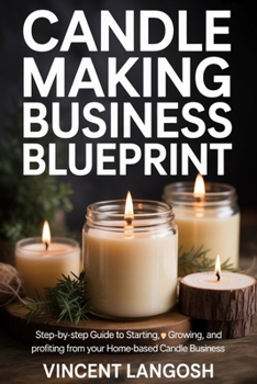Paperback Candle Making Business Blueprint: Step-by-Step Guide to Starting, Growing, and Profiting from Your Home-Based Candle Business Book