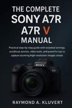 Paperback The Complete Sony A7R V Manual: Practical step-by-step guide with essential settings, autofocus secrets, video tools, and powerful tips to capture stu Book