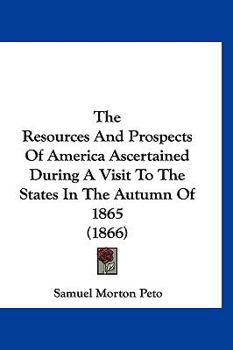 Paperback The Resources And Prospects Of America Ascertained During A Visit To The States In The Autumn Of 1865 (1866) Book