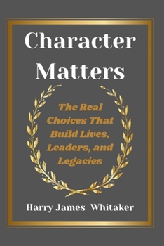 Paperback Character Matters: The Real Choices That Build Lives, Leaders, and Legacies Book