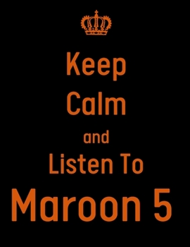 Keep Calm And Listen To Maroon 5: Maroon 5 Notebook/ journal/ Notepad/ Diary For Fans. Men, Boys, Women, Girls And Kids | 100 Black Lined Pages | 8.5 x 11 inches | A4