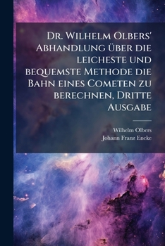 Paperback Dr. Wilhelm Olbers' Abhandlung über die leicheste und bequemste Methode die Bahn eines Cometen zu berechnen, Dritte Ausgabe [German] Book