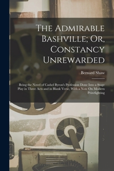 The Admirable Bashville; Or, Constancy Unrewarded: Being the Novel of Cashel Byron's Profession Done Into a Stage Play in Three Acts and in Blank Vers